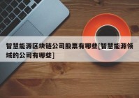 智慧能源区块链公司股票有哪些[智慧能源领域的公司有哪些]