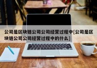 公司是区块链公司公司经营过程中[公司是区块链公司公司经营过程中的什么]