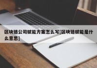 区块链公司赋能方案怎么写[区块链赋能是什么意思]