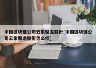 中国区块链公司云象聚龙股份[中国区块链公司云象聚龙股份怎么样]