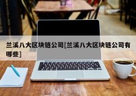 兰溪八大区块链公司[兰溪八大区块链公司有哪些]