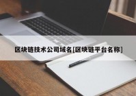 区块链技术公司域名[区块链平台名称]