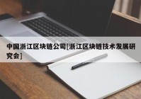 中国浙江区块链公司[浙江区块链技术发展研究会]