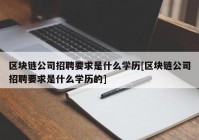 区块链公司招聘要求是什么学历[区块链公司招聘要求是什么学历的]