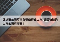 区块链公司可以在哪些行业上市[做区块链的上市公司有哪些]