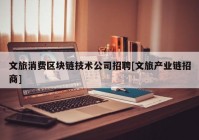 文旅消费区块链技术公司招聘[文旅产业链招商]