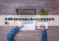 布局农业的区块链公司2021[农业加区块链]