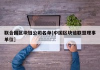 联合国区块链公司名单[中国区块链联盟理事单位]