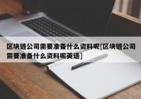 区块链公司需要准备什么资料呢[区块链公司需要准备什么资料呢英语]