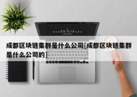 成都区块链集群是什么公司[成都区块链集群是什么公司的]