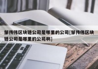 邹传伟区块链公司是哪里的公司[邹传伟区块链公司是哪里的公司啊]