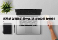 区块链公司指的是什么[区块链公司有哪些?]