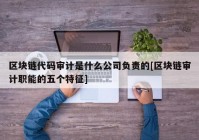 区块链代码审计是什么公司负责的[区块链审计职能的五个特征]