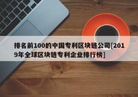 排名前100的中国专利区块链公司[2019年全球区块链专利企业排行榜]