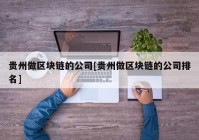 贵州做区块链的公司[贵州做区块链的公司排名]