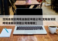 沈阳自贸区跨境金融区块链公司[沈阳自贸区跨境金融区块链公司有哪些]