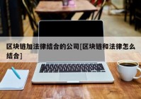 区块链加法律结合的公司[区块链和法律怎么结合]