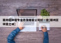 赣州区块链专业开发哪家公司好一些[赣州区块链之城]