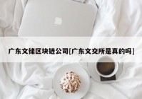 广东文储区块链公司[广东文交所是真的吗]