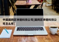 中国国网区块链科技公司[国网区块链科技公司怎么样]