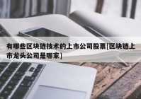 有哪些区块链技术的上市公司股票[区块链上市龙头公司是哪家]