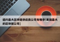 纽约最大区块链供应商公司有哪些[美国最大的区块链公司]