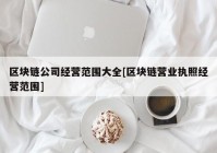 区块链公司经营范围大全[区块链营业执照经营范围]