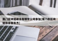 厦门区块链峰会有哪些公司参加[厦门市区块链协会曾俊杰]