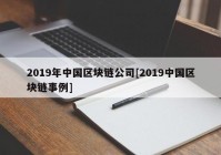 2019年中国区块链公司[2019中国区块链事例]