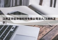 江阴正华区块链科技有限公司法人[江阴陈正华]