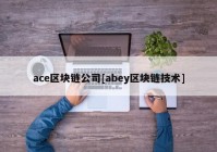 ace区块链公司[abey区块链技术]