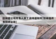 区块链公司开发人员工资待遇如何[区块链开发技术公司]