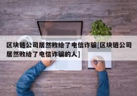 区块链公司居然败给了电信诈骗[区块链公司居然败给了电信诈骗的人]